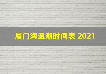 厦门海退潮时间表 2021